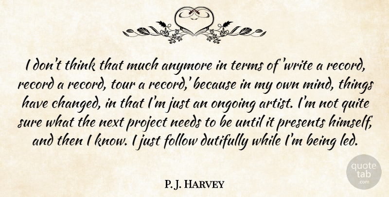 P. J. Harvey Quote About Anymore, Needs, Next, Ongoing, Presents: I Dont Think That Much...