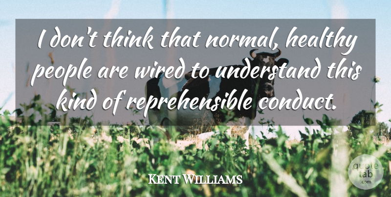 Kent Williams Quote About Healthy, People, Understand, Wired: I Dont Think That Normal...