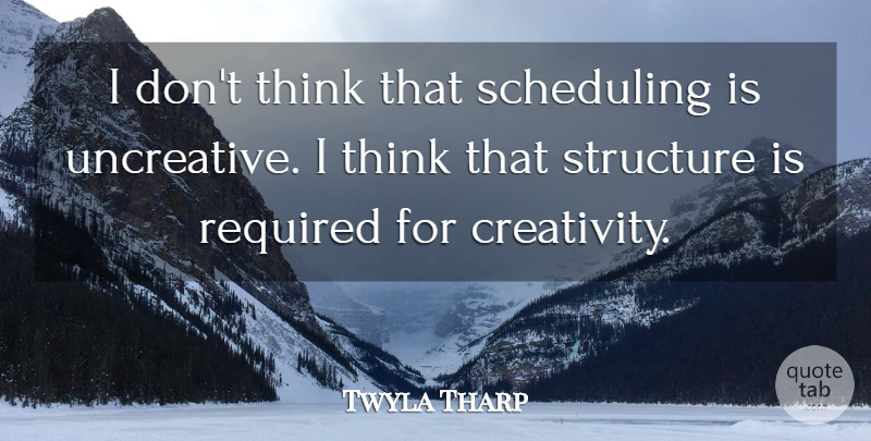 Twyla Tharp Quote About Creativity, Thinking, Structure: I Dont Think That Scheduling...