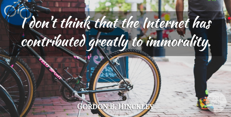 Gordon B. Hinckley Quote About Thinking, Internet, Immorality: I Dont Think That The...
