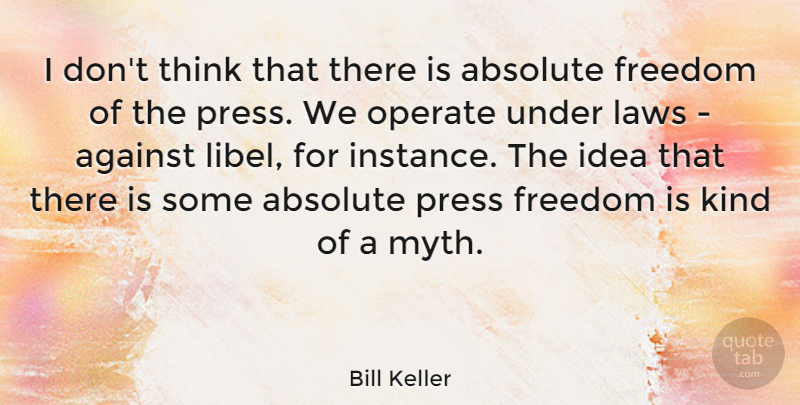 Bill Keller Quote About Absolute, Freedom, Operate, Press: I Dont Think That There...