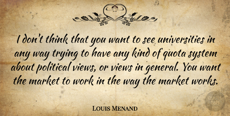 Louis Menand Quote About Thinking, Views, Political: I Dont Think That You...