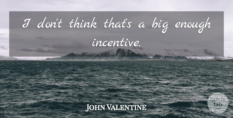 John Valentine Quote About undefined: I Dont Think Thats A...