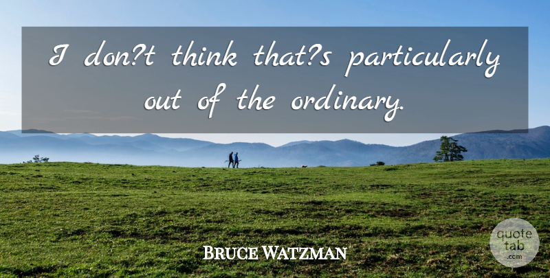 Bruce Watzman Quote About undefined: I Dont Think Thats Particularly...