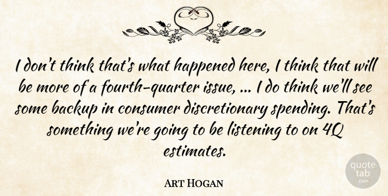 Art Hogan Quote About Backup, Consumer, Happened, Listening: I Dont Think Thats What...
