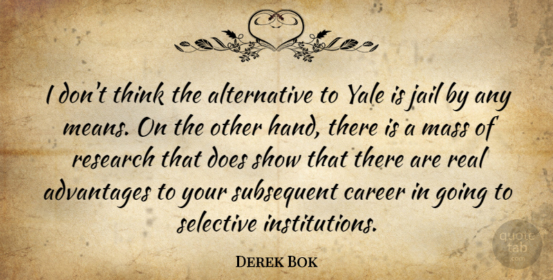 Derek Bok Quote About Real, Mean, Thinking: I Dont Think The Alternative...