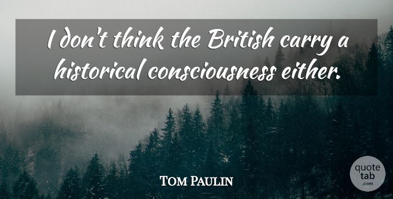 Tom Paulin Quote About Thinking, Historical, Consciousness: I Dont Think The British...