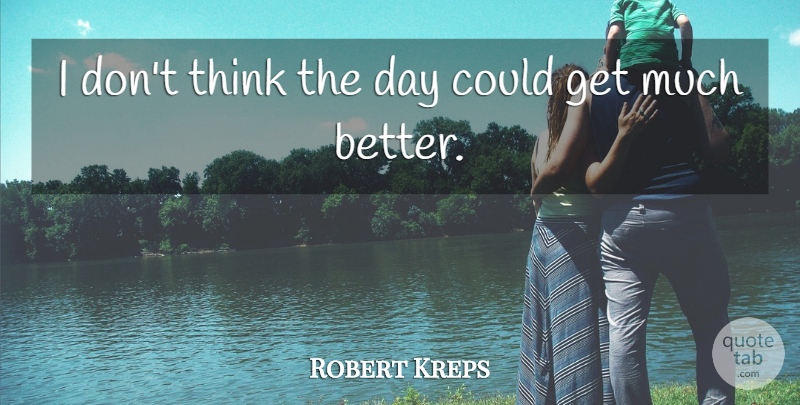 Robert Kreps Quote About undefined: I Dont Think The Day...