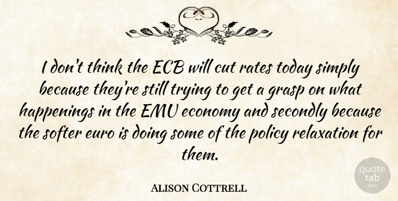 Alison Cottrell Quote About Cut, Economy, Euro, Grasp, Policy: I Dont Think The Ecb...
