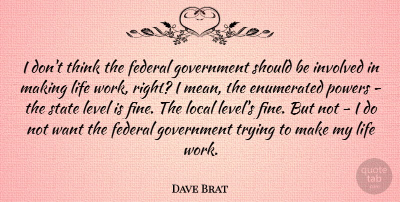 Dave Brat Quote About Federal, Government, Involved, Level, Life: I Dont Think The Federal...