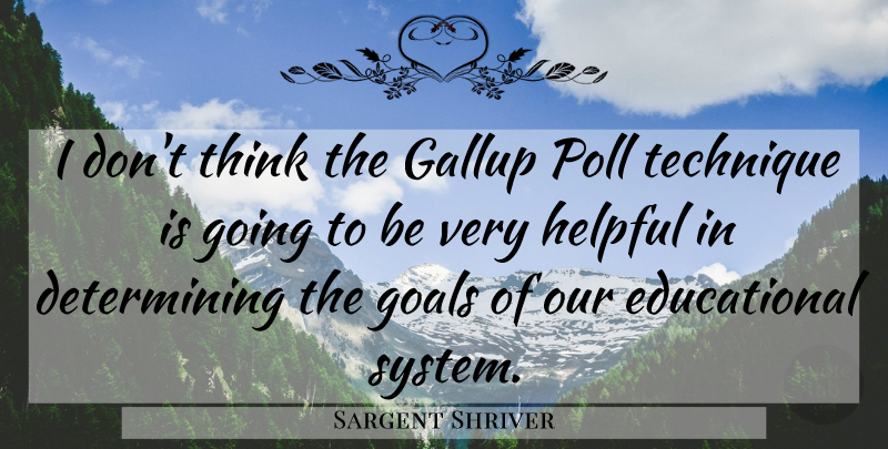 Sargent Shriver Quote About Educational, Thinking, Goal: I Dont Think The Gallup...
