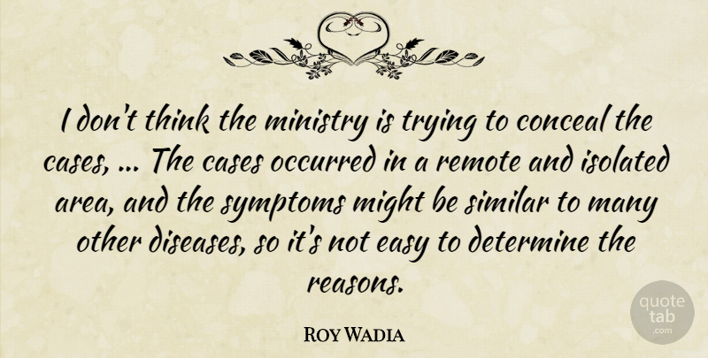 Roy Wadia Quote About Cases, Conceal, Determine, Easy, Isolated: I Dont Think The Ministry...