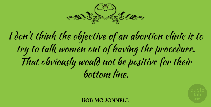 Bob McDonnell Quote About Thinking, Abortion, Being Positive: I Dont Think The Objective...