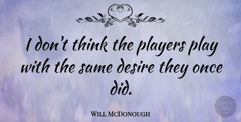 Will McDonough Quote About Thinking, Player, Play: I Dont Think The Players...