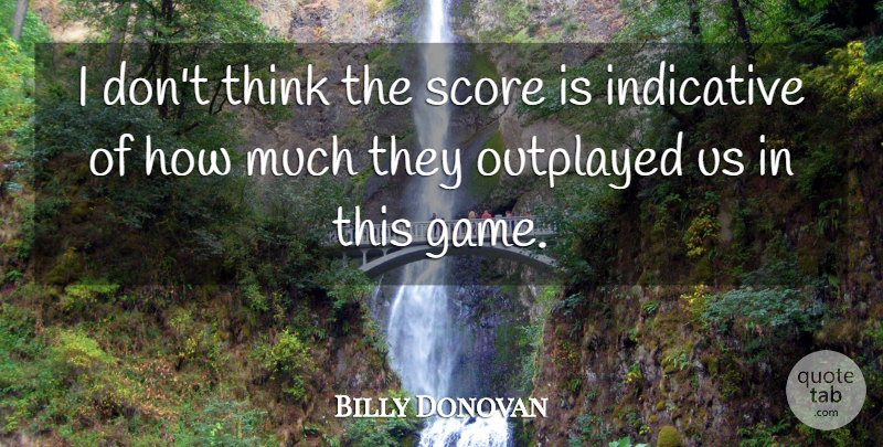 Billy Donovan Quote About Indicative, Score: I Dont Think The Score...