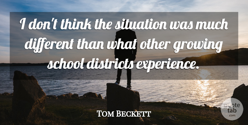Tom Beckett Quote About Districts, Growing, School, Situation: I Dont Think The Situation...