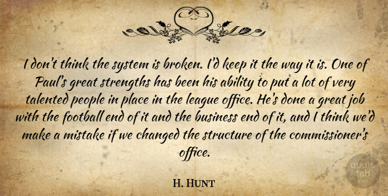 H. Hunt Quote About Ability, Business, Changed, Football, Great: I Dont Think The System...