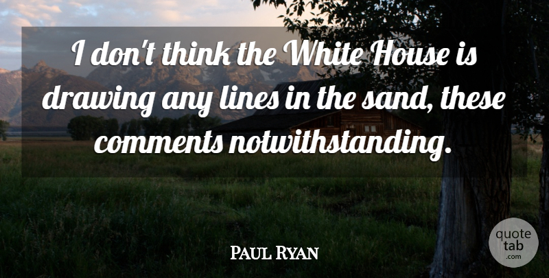 Paul Ryan Quote About Comments, Drawing, House, Lines, White: I Dont Think The White...