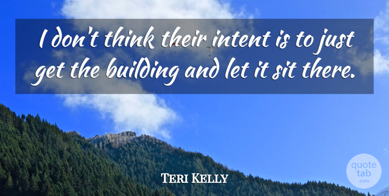 Teri Kelly Quote About Building, Intent, Sit: I Dont Think Their Intent...