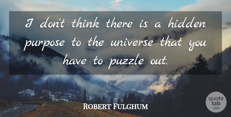 Robert Fulghum Quote About Thinking, Purpose, Puzzles: I Dont Think There Is...