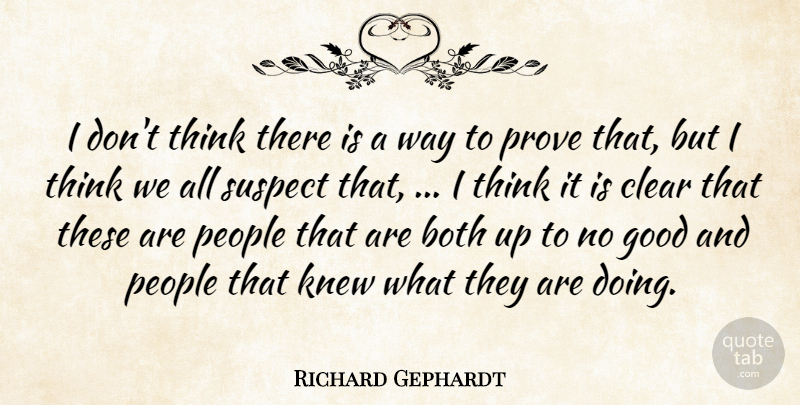 Richard Gephardt Quote About Both, Clear, Good, Knew, People: I Dont Think There Is...