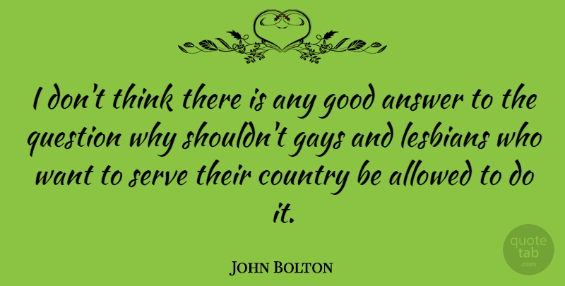 John Bolton Quote About Country, Gay, Thinking: I Dont Think There Is...
