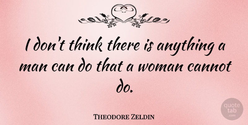 Theodore Zeldin Quote About Cannot, Man, Woman: I Dont Think There Is...