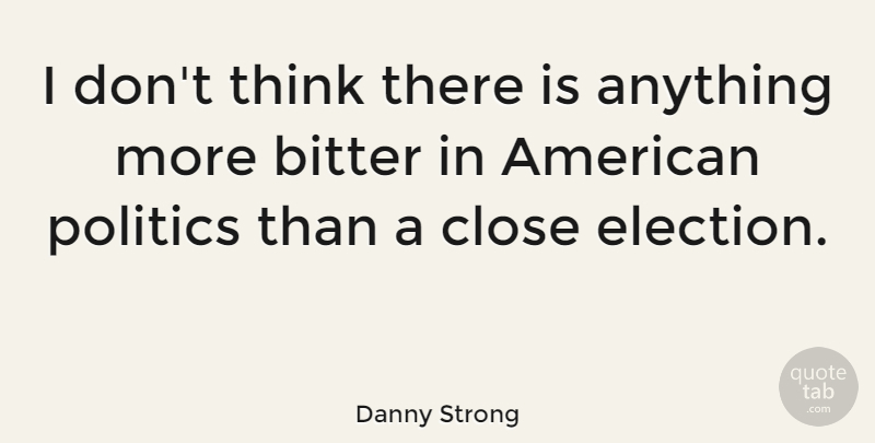 Danny Strong Quote About Thinking, Election, Bitter: I Dont Think There Is...