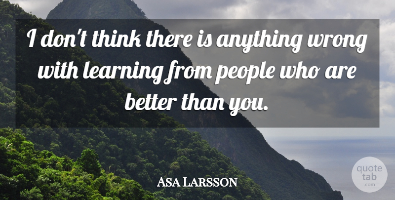 Asa Larsson Quote About Thinking, People, Better Than You: I Dont Think There Is...