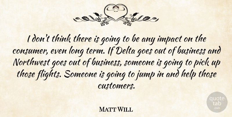 Matt Will Quote About Business, Delta, Goes, Help, Impact: I Dont Think There Is...