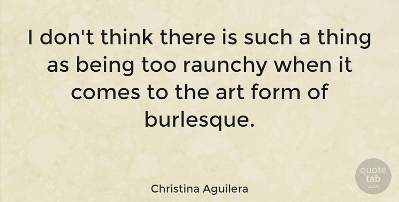Christina Aguilera Quote About Art, Thinking, Burlesque: I Dont Think There Is...