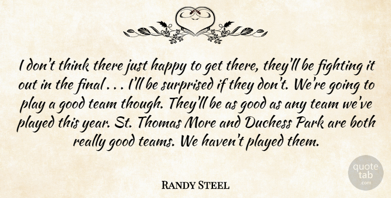Randy Steel Quote About Both, Duchess, Fighting, Fights And Fighting, Final: I Dont Think There Just...