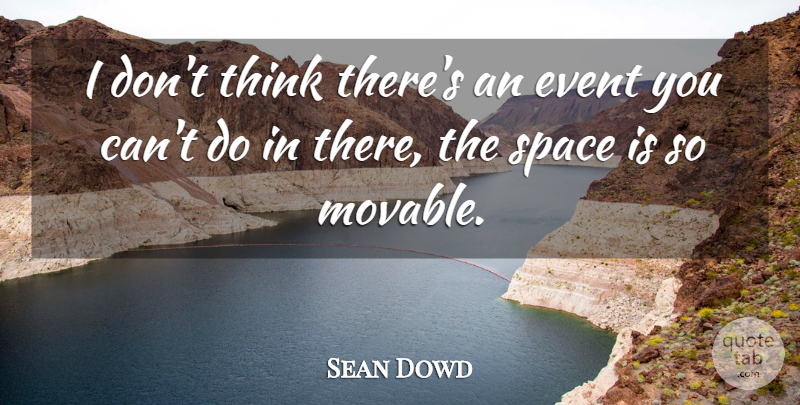 Sean Dowd Quote About Event, Space: I Dont Think Theres An...