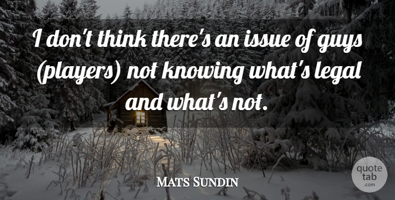 Mats Sundin Quote About Guys, Issue, Knowing, Legal: I Dont Think Theres An...