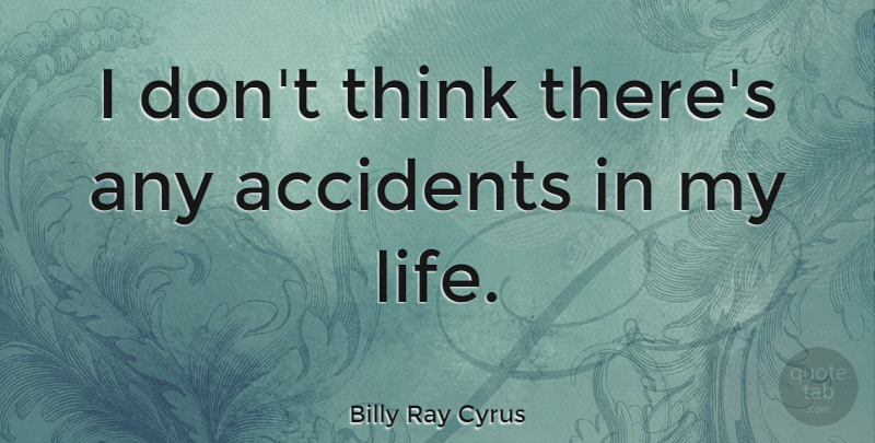 Billy Ray Cyrus Quote About Thinking, Accidents: I Dont Think Theres Any...