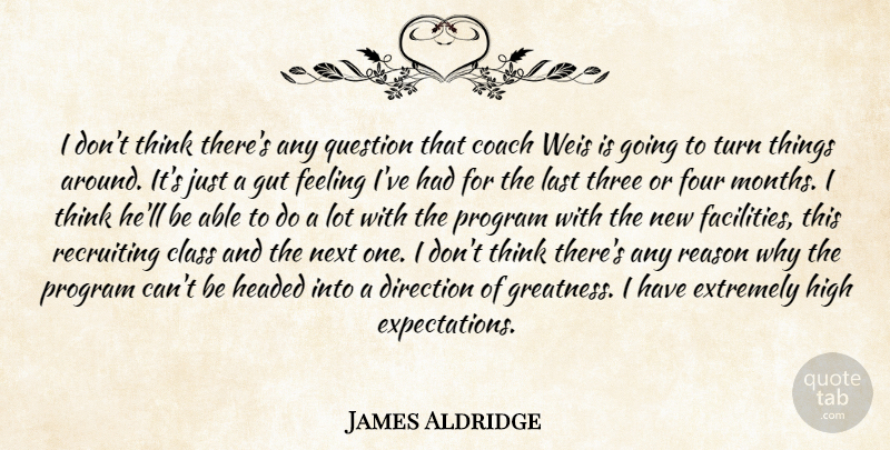 James Aldridge Quote About Class, Coach, Direction, Extremely, Feeling: I Dont Think Theres Any...
