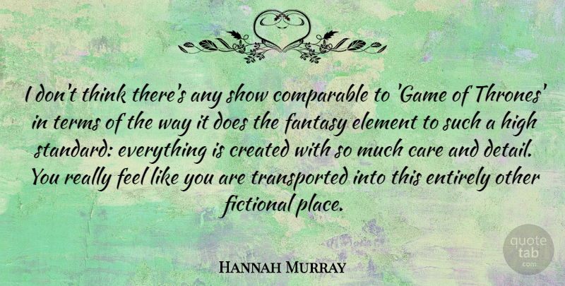 Hannah Murray Quote About Comparable, Created, Element, Entirely, Fictional: I Dont Think Theres Any...