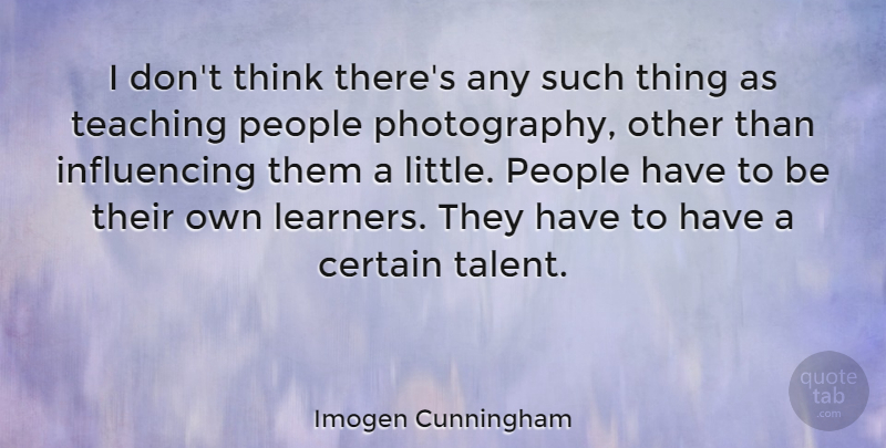 Imogen Cunningham Quote About Photography, Teaching, Thinking: I Dont Think Theres Any...