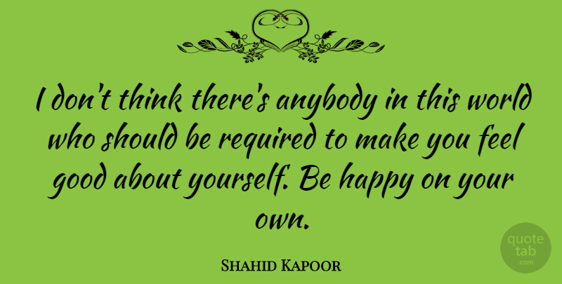 Shahid Kapoor Quote About Good, Required: I Dont Think Theres Anybody...