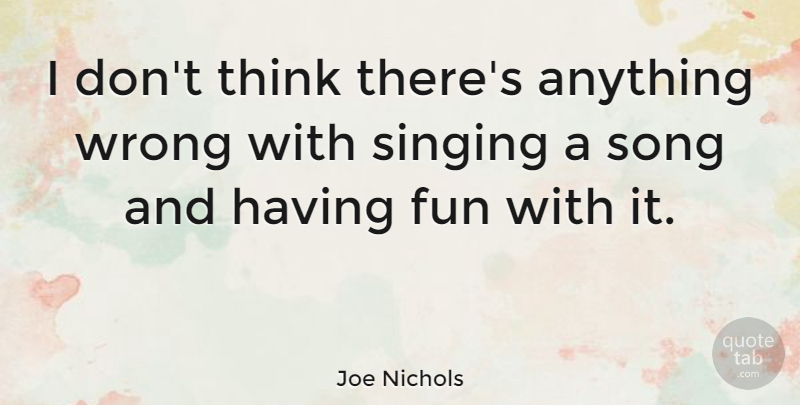 Joe Nichols Quote About Song, Fun, Thinking: I Dont Think Theres Anything...