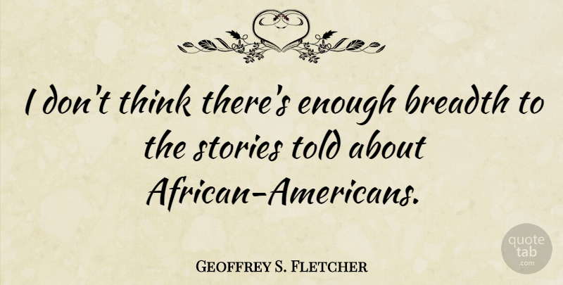 Geoffrey S. Fletcher Quote About Thinking, African American, Stories: I Dont Think Theres Enough...