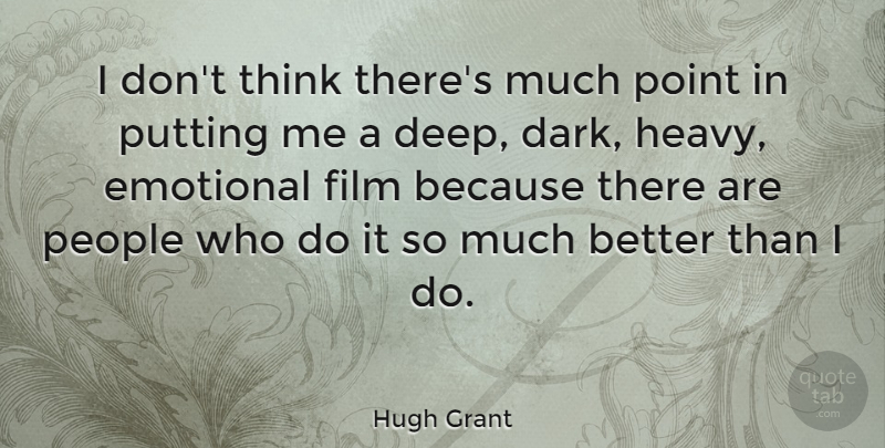 Hugh Grant Quote About Dark, Emotional, Thinking: I Dont Think Theres Much...