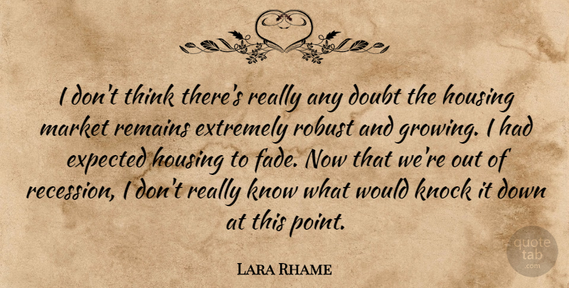 Lara Rhame Quote About Doubt, Expected, Extremely, Housing, Knock: I Dont Think Theres Really...