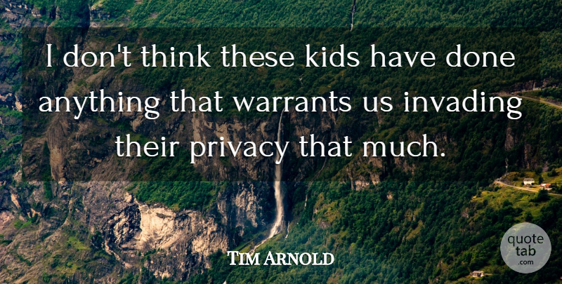 Tim Arnold Quote About Invading, Kids, Privacy, Warrants: I Dont Think These Kids...