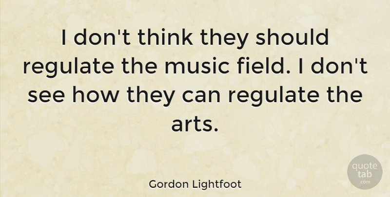 Gordon Lightfoot Quote About Canadian Musician, Music, Regulate: I Dont Think They Should...