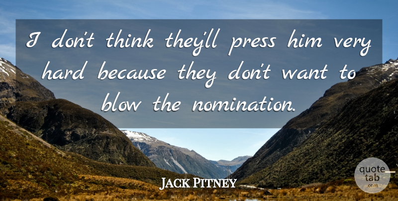 Jack Pitney Quote About Blow, Hard, Press: I Dont Think Theyll Press...
