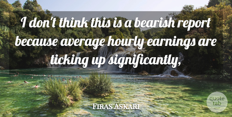 Firas Askari Quote About Average, Earnings, Report, Ticking: I Dont Think This Is...