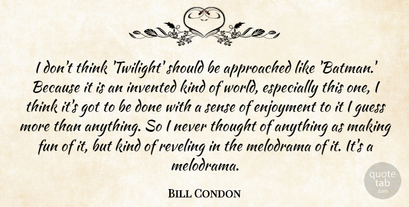 Bill Condon Quote About Fun, Twilight, Thinking: I Dont Think Twilight Should...