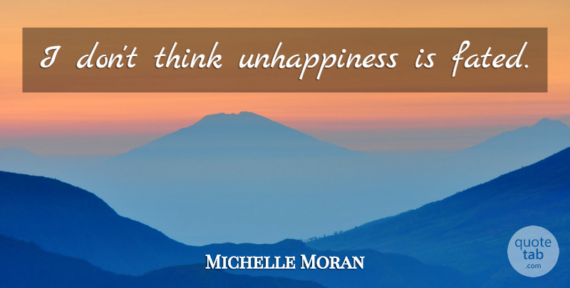 Michelle Moran Quote About Thinking, Unhappiness: I Dont Think Unhappiness Is...