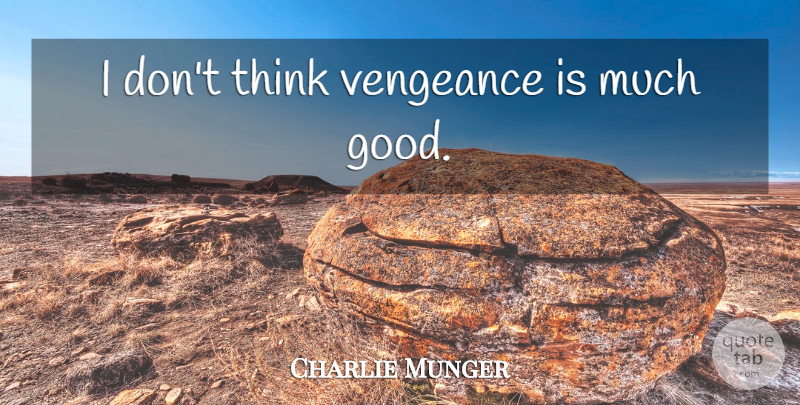 Charlie Munger Quote About Thinking, Vengeance: I Dont Think Vengeance Is...